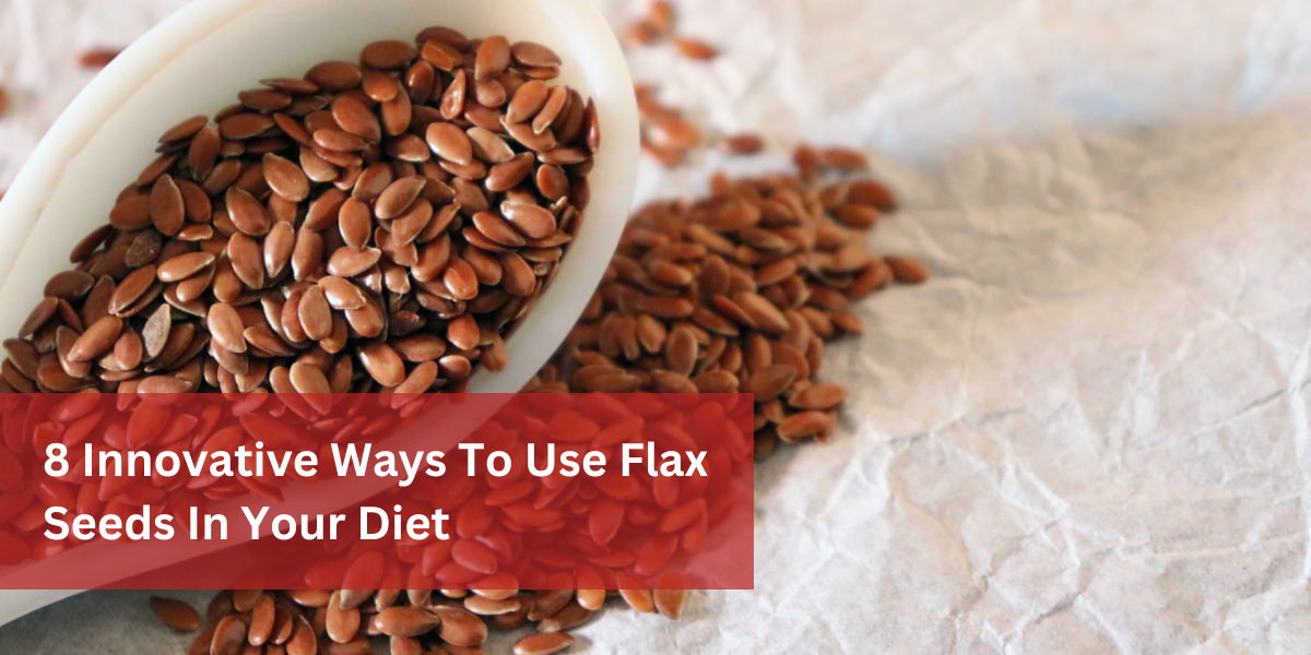 8 Innovative Ways To Use Flax Seeds In Your Diet